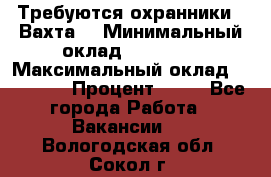 Требуются охранники . Вахта. › Минимальный оклад ­ 47 900 › Максимальный оклад ­ 79 200 › Процент ­ 20 - Все города Работа » Вакансии   . Вологодская обл.,Сокол г.